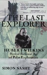 The Last Explorer Hubert Wilkins, Hero of the Great Age of Polar Exploration