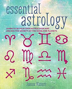 Essential Astrology Learn to be your own astrologer and unlock the secrets of the signs and planets