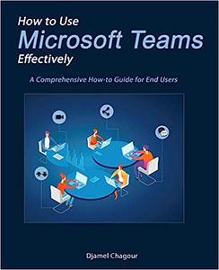 How to Use Microsoft Teams Effectively A Comprehensive How–to Guide for End Users