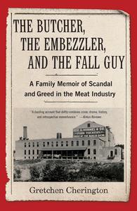 The Butcher, the Embezzler, and the Fall Guy A Family Memoir of Scandal and Greed in the Meat Industry