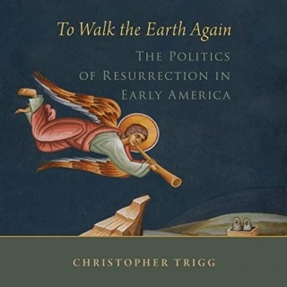 Christopher Trigg - To Walk the Earth Again- The Politics of Resurrection in Early...
