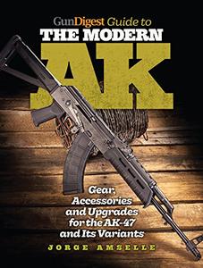 Gun Digest Guide to the Modern AK Gear, Accessories & Upgrades for the AK–47 and Its Variants