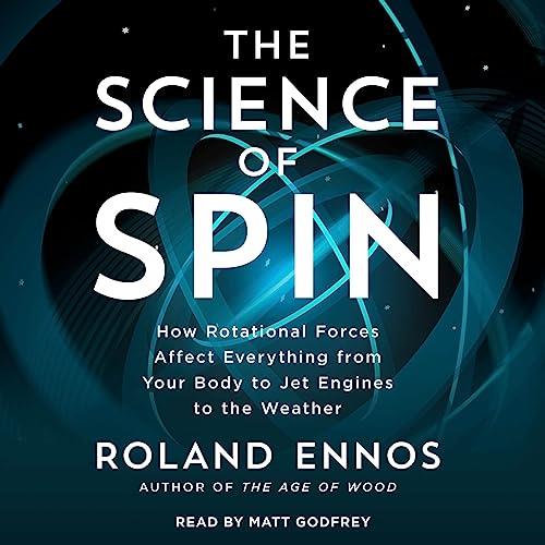 The Science of Spin How Rotational Forces Affect Everything from Your Body to Jet Engines to the Weather [Audiobook]