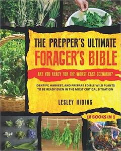 The Prepper's Ultimate Forager's Bible – Identify, Harvest, and Prepare Edible Wild Plants to Be Ready