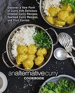 An Alternative Curry Cookbook Discover New Styles of Delicious Curries like Oriental, Seafood, and Fruit (2nd Edition)