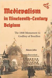 Medievalism in Nineteenth–Century Belgium The 1848 Monument to Godfrey of Bouillon