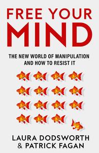 Free Your Mind The New World of Manipulation and How to Resist It