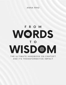 From Words to Wisdom The Ultimate Handbook on ChatGPT and its Transformative Impact