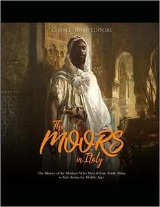 The Moors in Italy The History of the Muslims Who Moved from North Africa to Italy during the Middle Ages