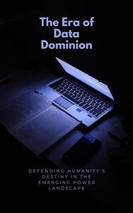 The Era of Data Dominion Defending Humanity's Destiny in the Emerging Power Landscape