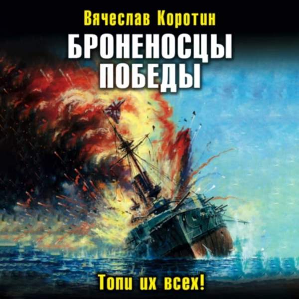 Вячеслав Коротин - Броненосцы победы. Топи их всех! (Аудиокнига)