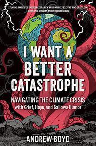 I Want a Better Catastrophe Navigating the Climate Crisis with Grief, Hope, and Gallows Humor