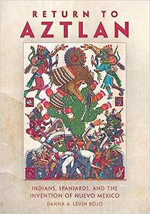 Return to Aztlan Indians, Spaniards, and the Invention of Nuevo México