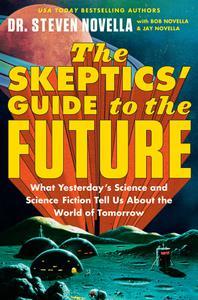 The Skeptics' Guide to the Future What Yesterday's Science and Science Fiction Tell Us About the World of Tomorrow