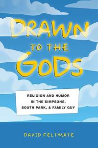 Drawn to the Gods Religion and Humor in The Simpsons, South Park, and Family Guy