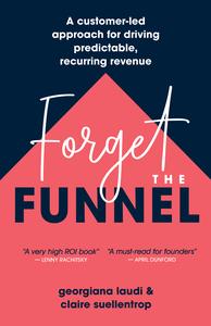 Forget the Funnel A Customer–Led Approach for Driving Predictable, Recurring Revenue