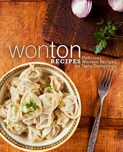 Wonton Recipes Delicious Wonton Recipes for Tasty Dumplings (2nd Edition)