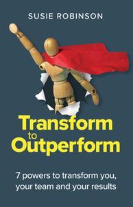 Transform to Outperform 7 powers to transform you, your team and your results