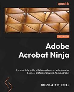 Adobe Acrobat Ninja A productivity guide with tips and proven techniques for business professionals using Adobe Acrobat