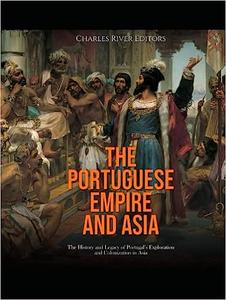 The Portuguese Empire and Asia The History and Legacy of Portugal's Exploration and Colonization in Asia