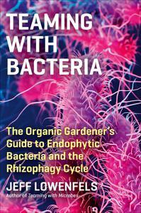Teaming with Bacteria The Organic Gardener's Guide to Endophytic Bacteria and the Rhizophagy Cycle