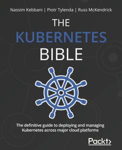 The Kubernetes Bible The definitive guide to deploying and managing Kubernetes across major cloud platforms