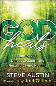 God Heals Eight Keys to Defeat Sickness and Receive Divine Healing