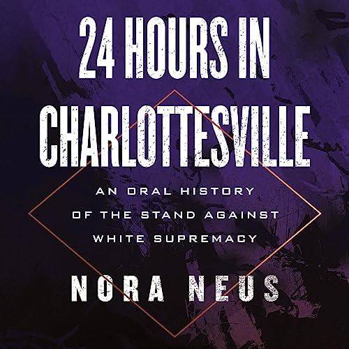 24 Hours in Charlottesville An Oral History of the Stand Against White Supremacy [Audiobook]