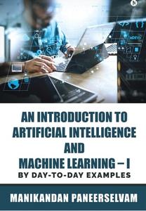 An Introduction to Artificial Intelligence and Machine Learning I By day–to–day examples