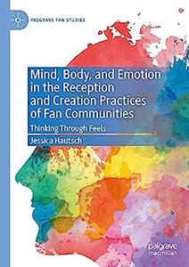 Mind, Body, and Emotion in the Reception and Creation Practices of Fan Communities