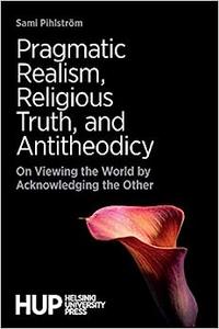 Pragmatic Realism, Religious Truth, and Antitheodicy On Viewing the World by Acknowledging the Other