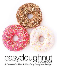 Easy Doughnut Cookbook A Dessert Cookbook With Only Doughnut Recipes (2nd Edition)