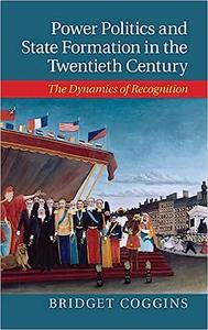 Power Politics and State Formation in the Twentieth Century The Dynamics of Recognition
