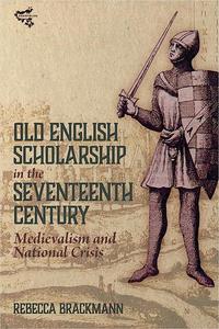 Old English Scholarship in the Seventeenth Century Medievalism and National Crisis