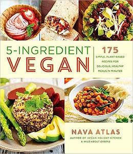 5-Ingredient Vegan 175 Simple, Plant-Based Recipes for Delicious, Healthy Meals in Minutes – A Cookbook