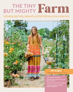 The Tiny But Mighty Farm Cultivating High Yields, Community, and Self–Sufficiency from a Home Farm – Start growing food today