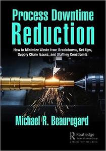 Process Downtime Reduction How to Minimize Waste from Breakdowns, Set–Ups, Supply Chain Issues, and Staffing Constraints