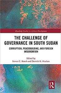 The Challenge of Governance in South Sudan Corruption, Peacebuilding, and Foreign Intervention