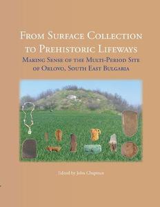From Surface Collection to Prehistoric Lifeways Making Sense of the Multi–period Site of Orlovo, South East Bulgaria