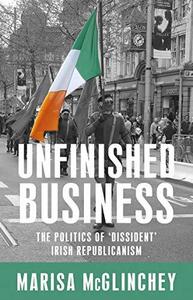 Unfinished business The politics of 'dissident' Irish republicanism