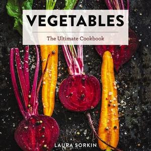 Vegetables The Ultimate Cookbook Featuring 300+ Delicious Plant-Based Recipes