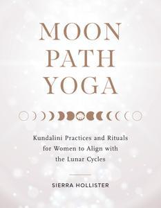 Moon Path Yoga Kundalini Practices and Rituals for Women to Align with the Lunar Cycles