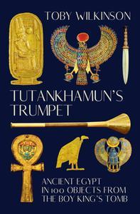 Tutankhamun’s Trumpet Ancient Egypt in 100 Objects from the Boy-King’s Tomb