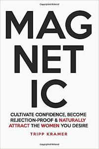 Magnetic Cultivate Confidence, Become Rejection–Proof, and Naturally Attract The Women You Desire