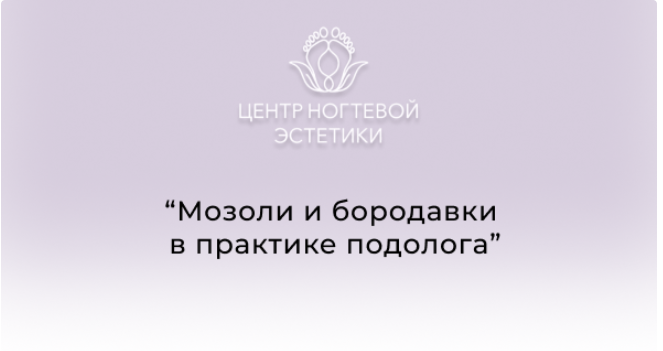 [Центр ногтевой эстетики] Мозоли и бородавки в практике подолога (Галина Лаврова)