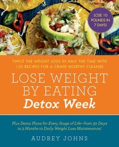 Lose Weight by Eating Detox Week Twice the Weight Loss in Half the Time with 130 recipes for a Crave–Worthy Cleanse