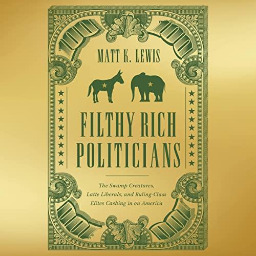 Filthy Rich Politicians The Swamp Creatures, Latte Liberals, and Ruling–Class Elites Cashing in on America [Audiobook]