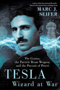 Tesla Wizard at War The Genius, the Particle Beam Weapon, and the Pursuit of Power