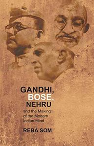 Gandhi, Bose, Nehru, and the making of the modern Indian mind