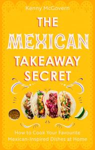 The Mexican Takeaway Secret How to Cook Your Favourite Mexican–Inspired Dishes at Home